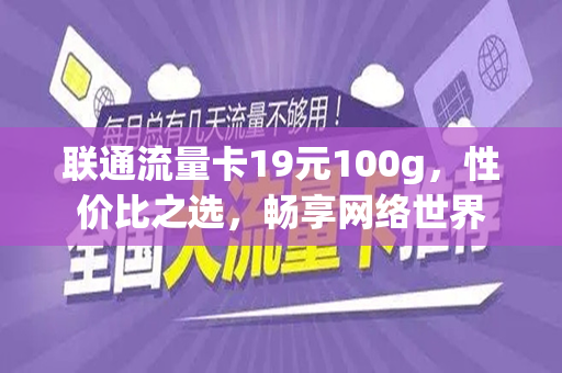 联通流量卡19元100g,性价比之选,畅享网络世界