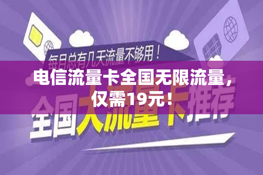 电信流量卡全国无限流量，仅需19元！