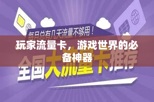 玩家流量卡，游戏世界的必备神器