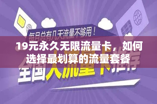 19元永久无限流量卡，如何选择最划算的流量套餐