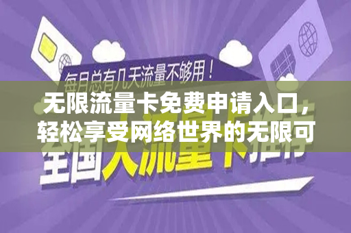无限流量卡免费申请入口，轻松享受网络世界的无限可能