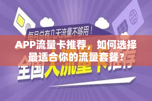 APP流量卡推荐,如何选择最适合你的流量套餐?