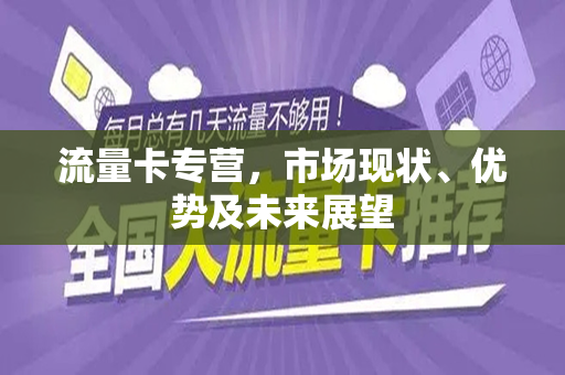 流量卡专营，市场现状、优势及未来展望