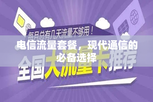 电信流量套餐，现代通信的必备选择