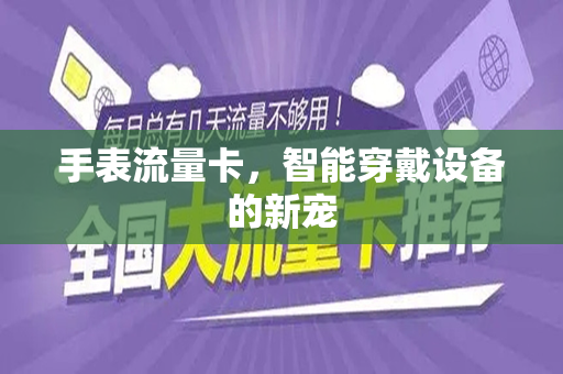 手表流量卡，智能穿戴设备的新宠