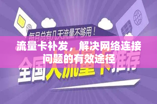 流量卡补发，解决网络连接问题的有效途径