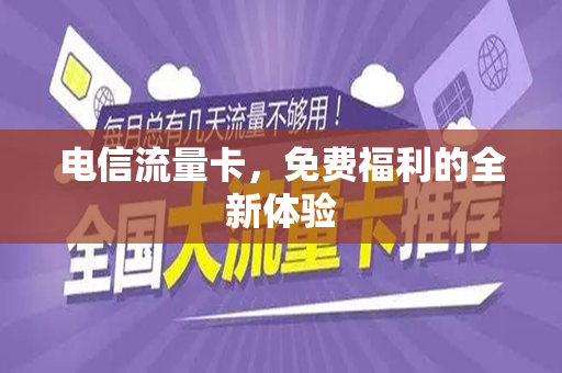 电信流量卡,免费福利的全新体验