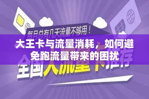 大王卡与流量消耗,如何避免跑流量带来的困扰