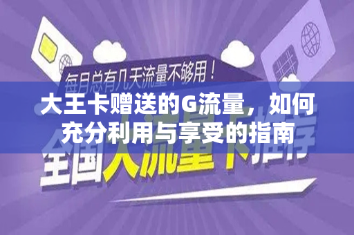 大王卡赠送的G流量，如何充分利用与享受的指南