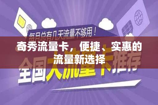 奇秀流量卡，便捷、实惠的流量新选择