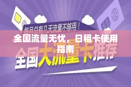 全国流量无忧，日租卡使用指南