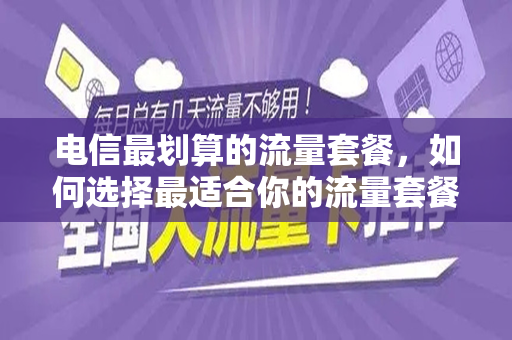 电信最划算的流量套餐，如何选择最适合你的流量套餐？