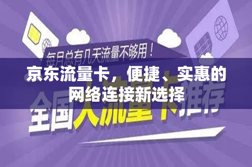 京东流量卡，便捷、实惠的网络连接新选择