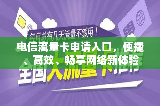 电信流量卡申请入口，便捷、高效、畅享网络新体验