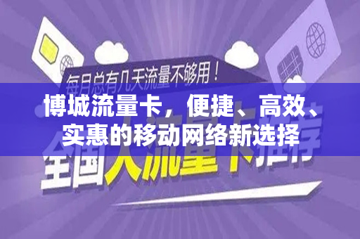 博城流量卡，便捷、高效、实惠的移动网络新选择