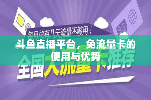 斗鱼直播平台，免流量卡的使用与优势