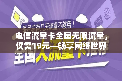 电信流量卡全国无限流量，仅需19元—畅享网络世界的最佳选择