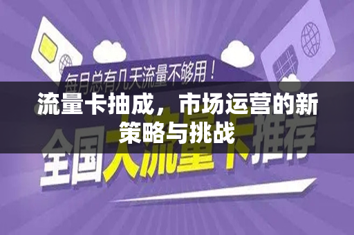 流量卡抽成，市场运营的新策略与挑战