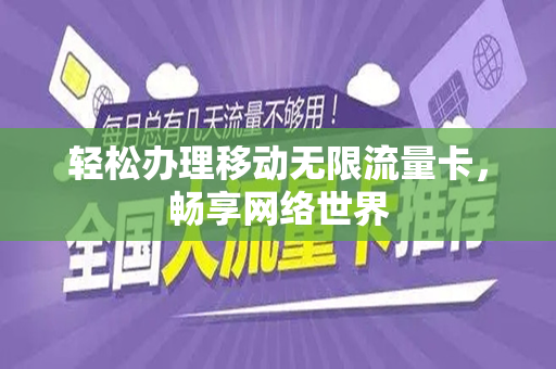 轻松办理移动无限流量卡，畅享网络世界