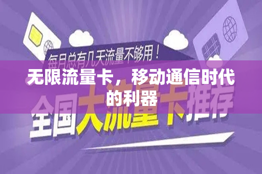 无限流量卡，移动通信时代的利器