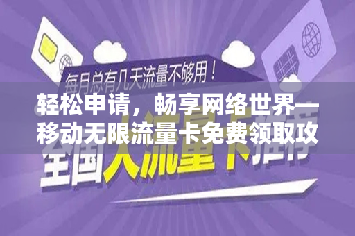 轻松申请，畅享网络世界—移动无限流量卡免费领取攻略