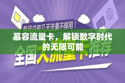 慕容流量卡，解锁数字时代的无限可能