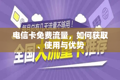 电信卡免费流量，如何获取、使用与优势