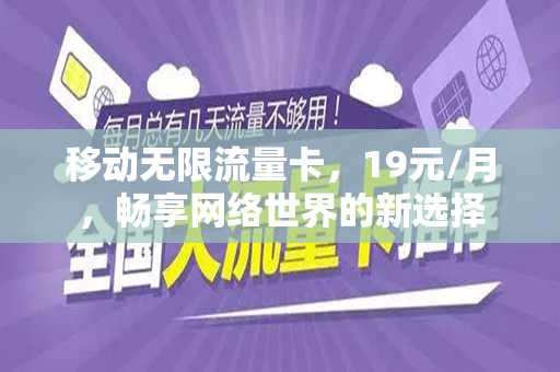 移动无限流量卡，19元/月，畅享网络世界的新选择