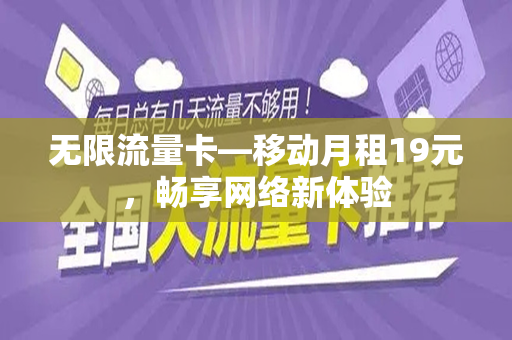 无限流量卡—移动月租19元，畅享网络新体验