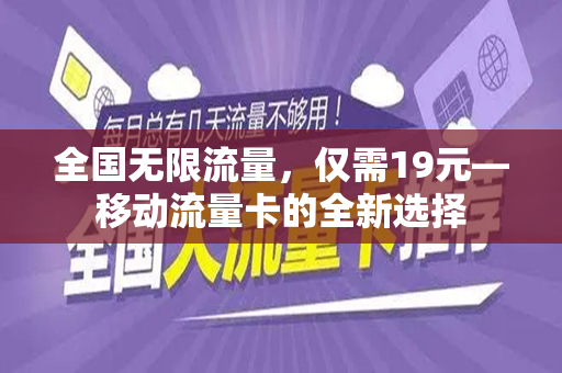 全国无限流量，仅需19元—移动流量卡的全新选择