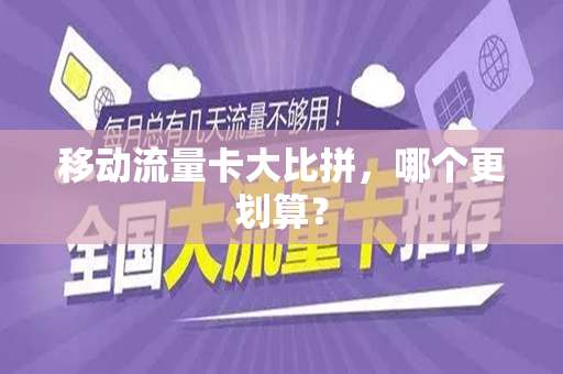 移动流量卡大比拼,哪个更划算?