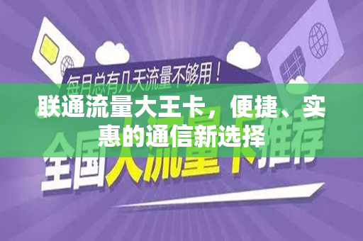 联通流量大王卡，便捷、实惠的通信新选择