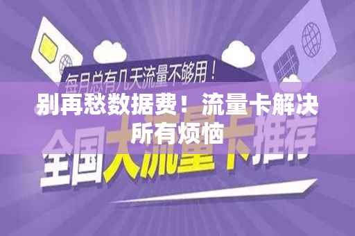 别再愁数据费！流量卡解决所有烦恼