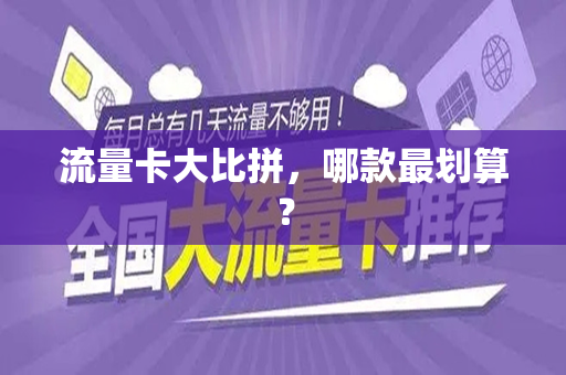 流量卡大比拼，哪款最划算？