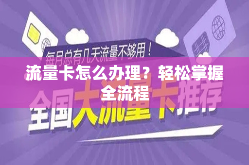 流量卡怎么办理？轻松掌握全流程