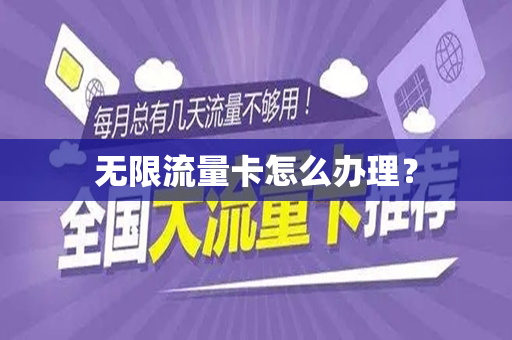 无限流量卡怎么办理？