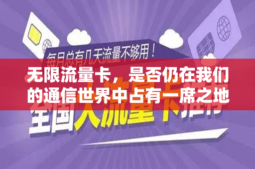 无限流量卡，是否仍在我们的通信世界中占有一席之地？