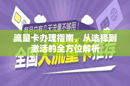 流量卡办理指南，从选择到激活的全方位解析