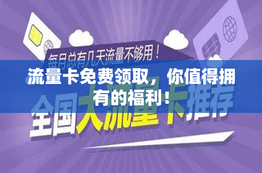 流量卡免费领取，你值得拥有的福利！