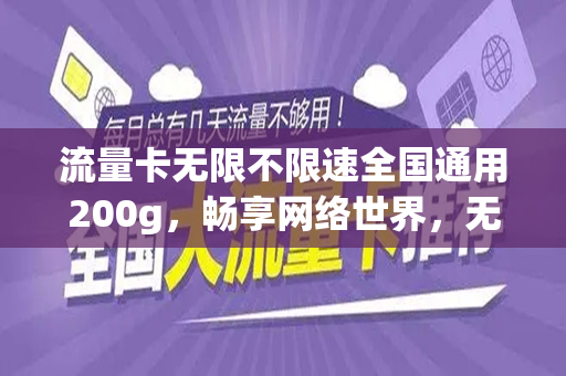 流量卡无限不限速全国通用200g，畅享网络世界，无忧无虑