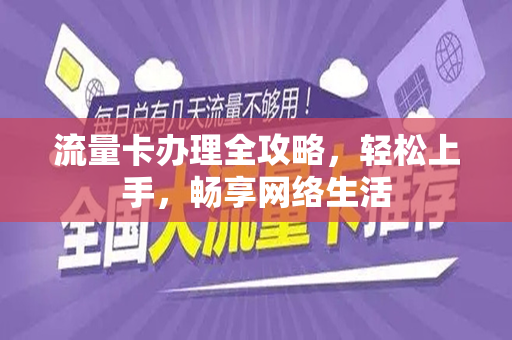 流量卡办理全攻略，轻松上手，畅享网络生活