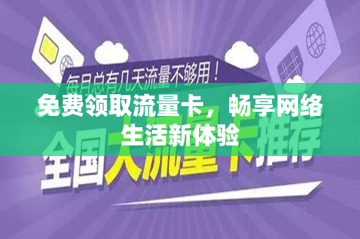免费领取流量卡，畅享网络生活新体验
