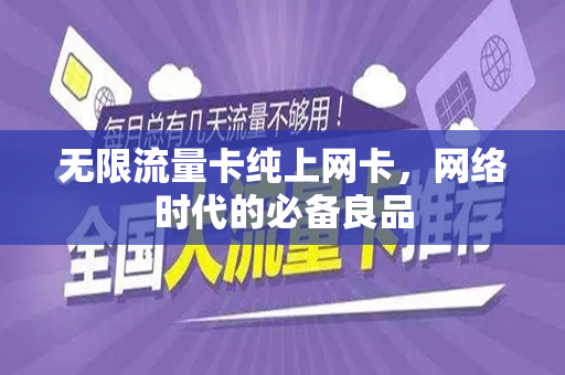 无限流量卡纯上网卡，网络时代的必备良品