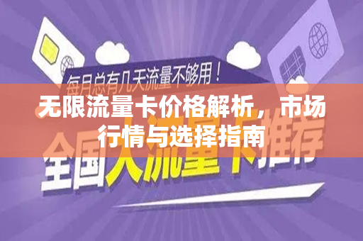 无限流量卡价格解析，市场行情与选择指南
