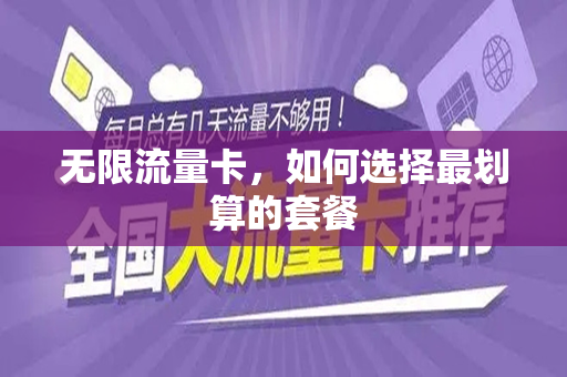 无限流量卡，如何选择最划算的套餐