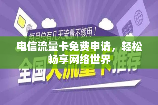 电信流量卡免费申请，轻松畅享网络世界