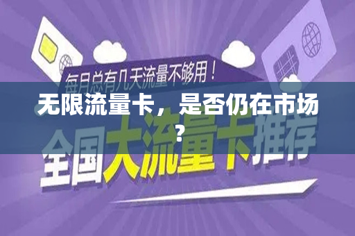无限流量卡，是否仍在市场？