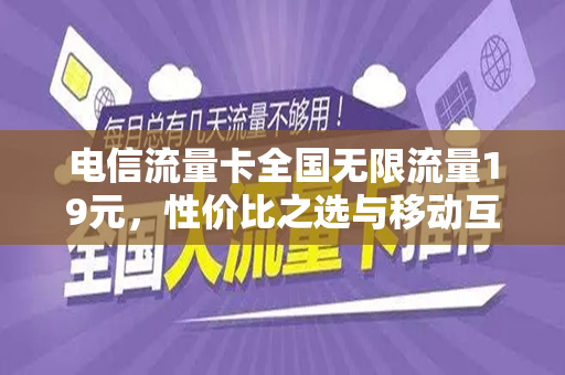 电信流量卡全国无限流量19元，性价比之选与移动互联的未来