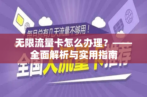 无限流量卡怎么办理？——全面解析与实用指南