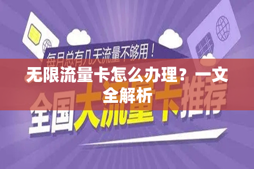 无限流量卡怎么办理？一文全解析